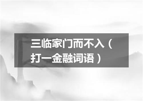 三临家门而不入（打一金融词语）