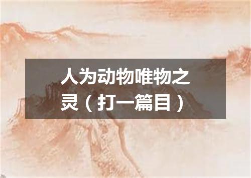人为动物唯物之灵（打一篇目）