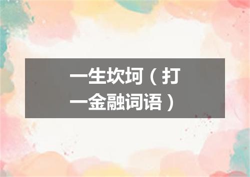 一生坎坷（打一金融词语）