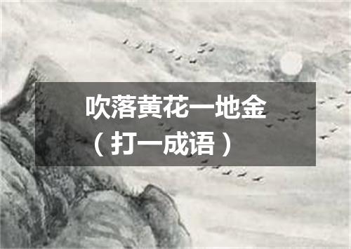 吹落黄花一地金（打一成语）