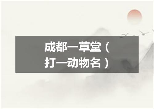 成都一草堂（打一动物名）