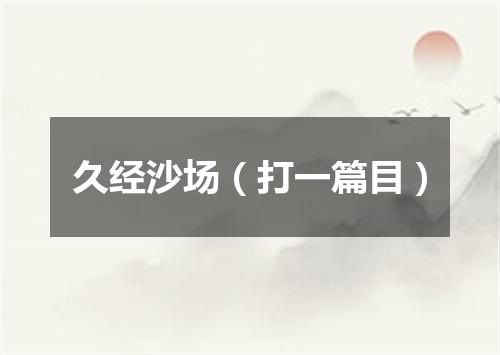 久经沙场（打一篇目）