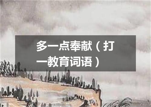 多一点奉献（打一教育词语）