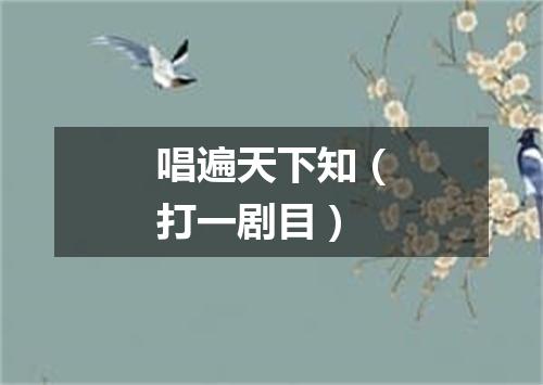唱遍天下知（打一剧目）
