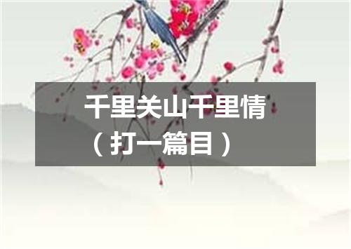千里关山千里情（打一篇目）