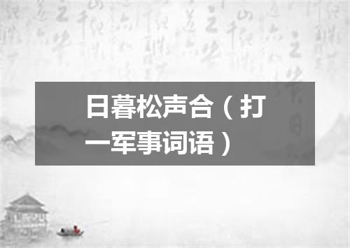 日暮松声合（打一军事词语）