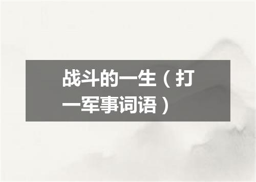 战斗的一生（打一军事词语）