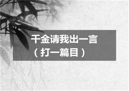 千金请我出一言（打一篇目）
