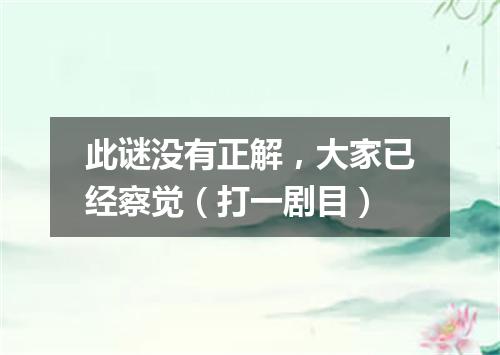 此谜没有正解，大家已经察觉（打一剧目）