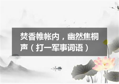 焚香帷帐内，幽然焦桐声（打一军事词语）