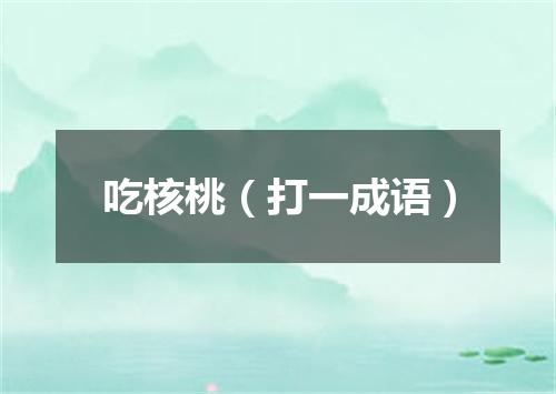 吃核桃（打一成语）