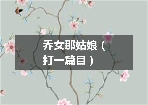 乔女那姑娘（打一篇目）
