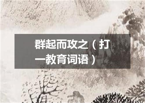 群起而攻之（打一教育词语）