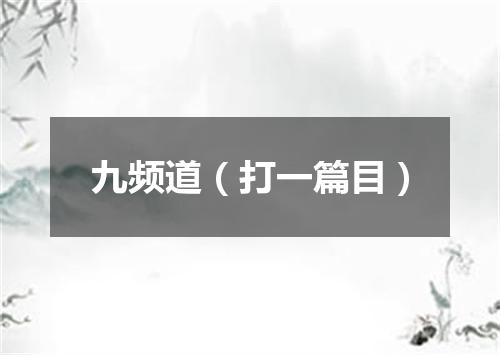 九频道（打一篇目）