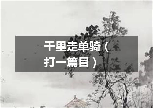 千里走单骑（打一篇目）