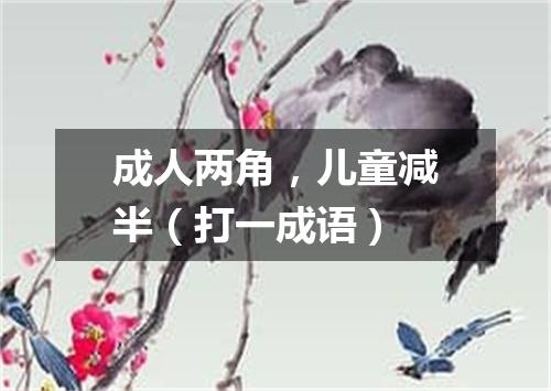 成人两角，儿童减半（打一成语）