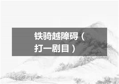 铁骑越障碍（打一剧目）