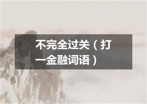不完全过关（打一金融词语）