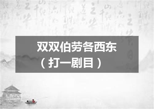 双双伯劳各西东（打一剧目）