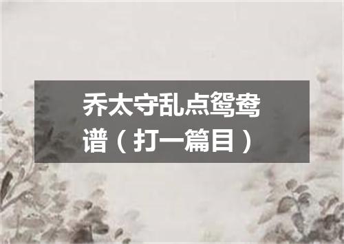 乔太守乱点鸳鸯谱（打一篇目）