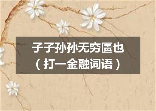 子子孙孙无穷匮也（打一金融词语）