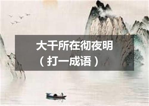 大千所在彻夜明（打一成语）