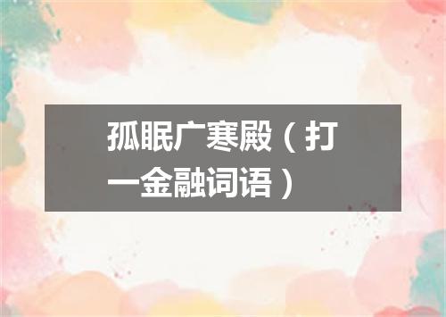 孤眠广寒殿（打一金融词语）