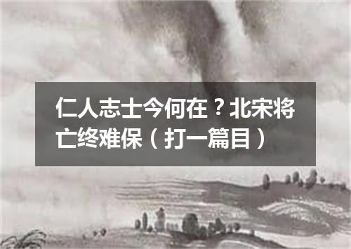 仁人志士今何在？北宋将亡终难保（打一篇目）