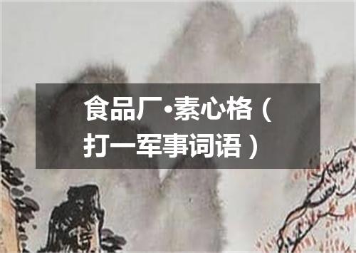 食品厂·素心格（打一军事词语）