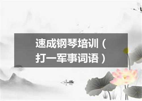 速成钢琴培训（打一军事词语）