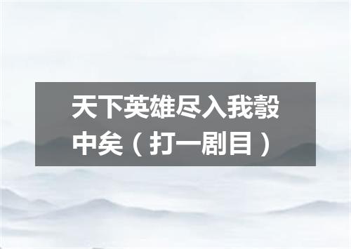 天下英雄尽入我彀中矣（打一剧目）