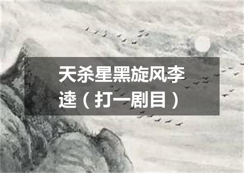 天杀星黑旋风李逵（打一剧目）