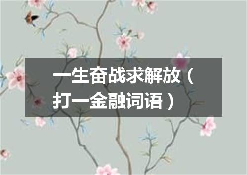 一生奋战求解放（打一金融词语）
