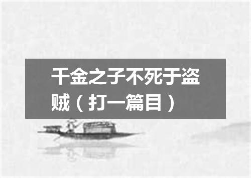 千金之子不死于盗贼（打一篇目）