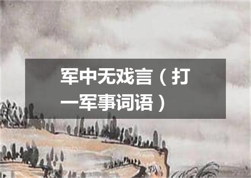 军中无戏言（打一军事词语）