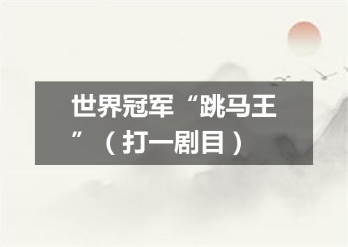 世界冠军“跳马王”（打一剧目）