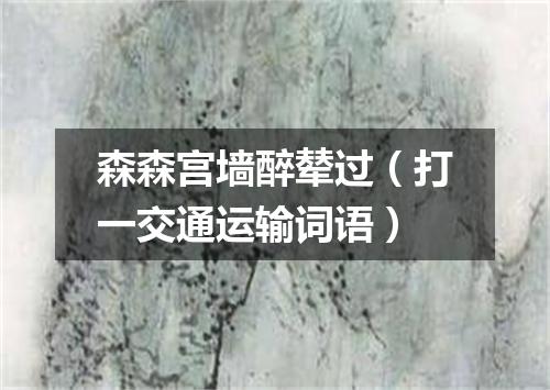 森森宫墙醉辇过（打一交通运输词语）