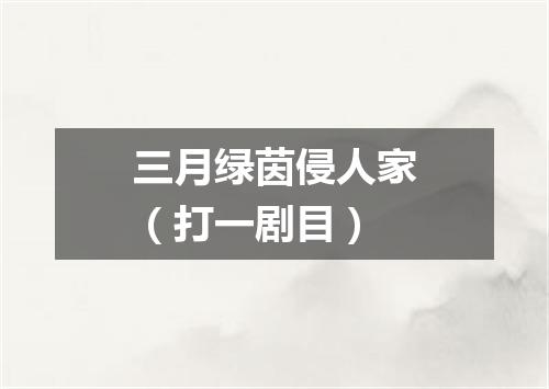 三月绿茵侵人家（打一剧目）
