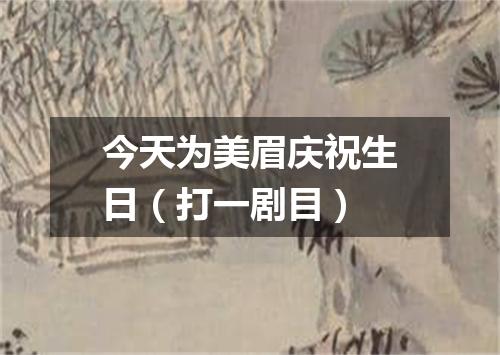 今天为美眉庆祝生日（打一剧目）