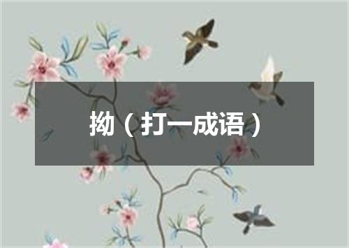 拗（打一成语）