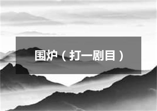 围炉（打一剧目）