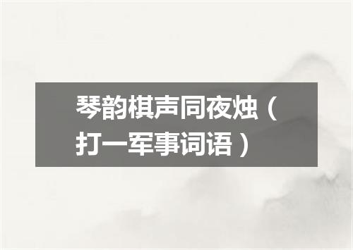 琴韵棋声同夜烛（打一军事词语）