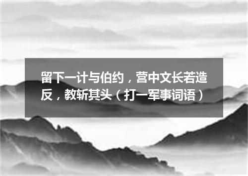 留下一计与伯约，营中文长若造反，教斩其头（打一军事词语）