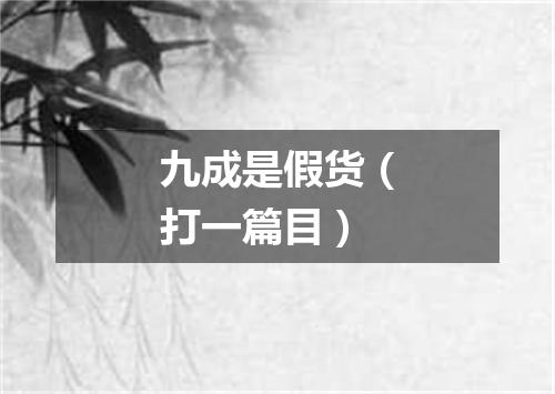 九成是假货（打一篇目）