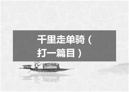 千里走单骑（打一篇目）