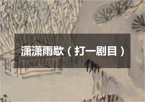 潇潇雨歇（打一剧目）