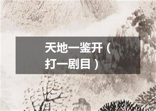 天地一鉴开（打一剧目）