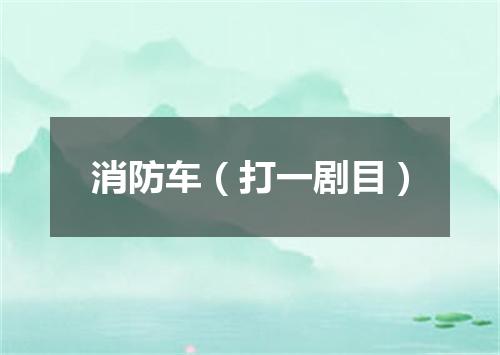消防车（打一剧目）
