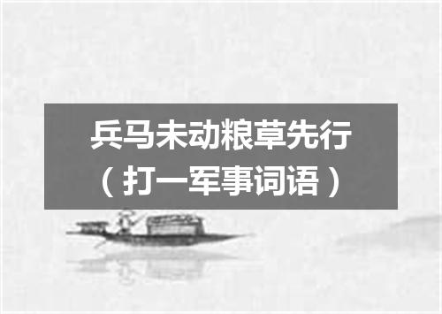 兵马未动粮草先行（打一军事词语）