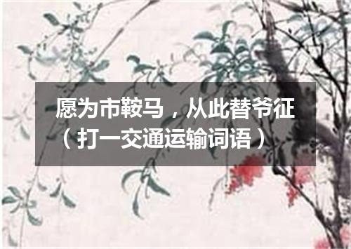愿为市鞍马，从此替爷征（打一交通运输词语）